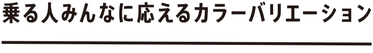 乗る人みんなに応えるカラーバリエーション